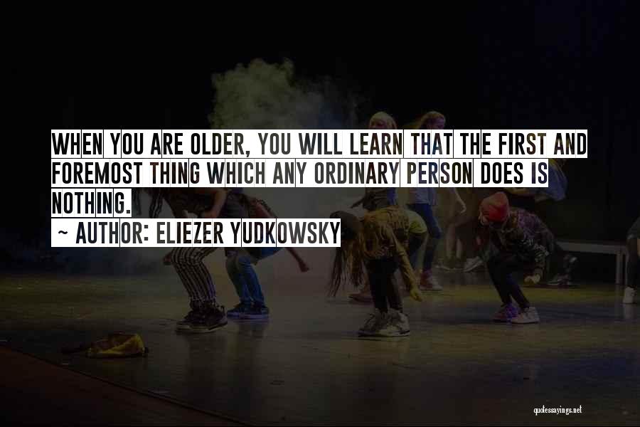Eliezer Yudkowsky Quotes: When You Are Older, You Will Learn That The First And Foremost Thing Which Any Ordinary Person Does Is Nothing.