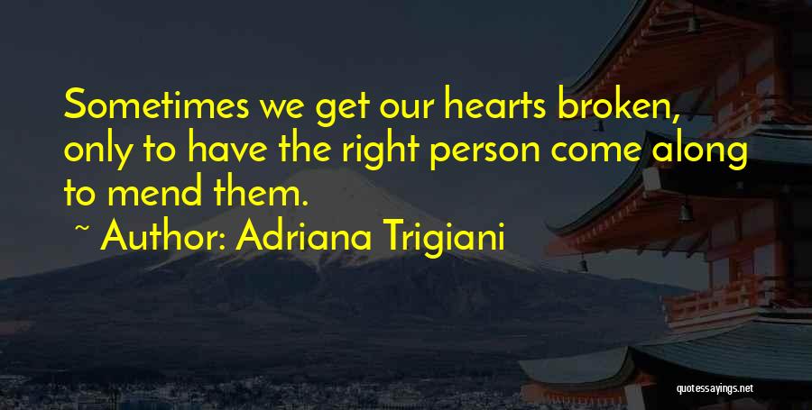 Adriana Trigiani Quotes: Sometimes We Get Our Hearts Broken, Only To Have The Right Person Come Along To Mend Them.