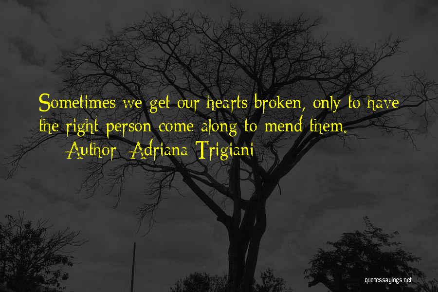 Adriana Trigiani Quotes: Sometimes We Get Our Hearts Broken, Only To Have The Right Person Come Along To Mend Them.