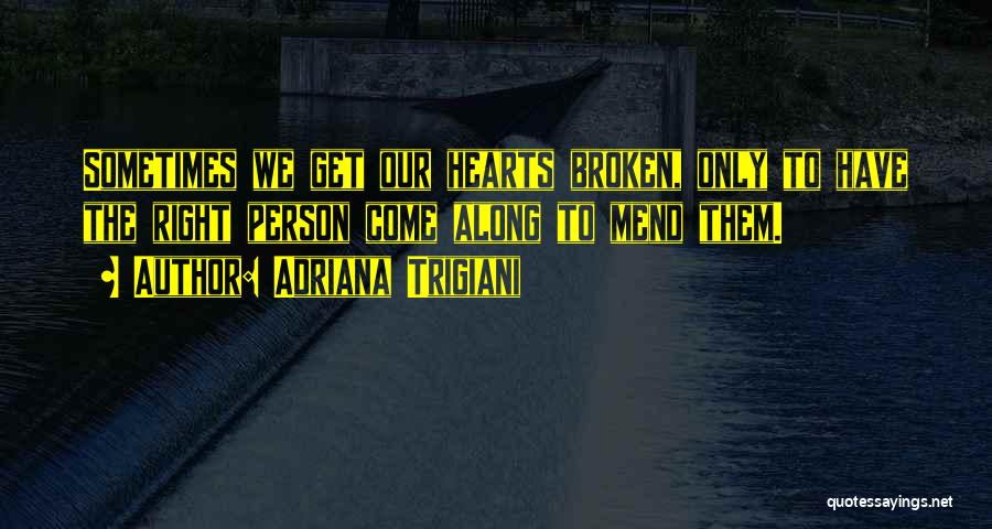 Adriana Trigiani Quotes: Sometimes We Get Our Hearts Broken, Only To Have The Right Person Come Along To Mend Them.