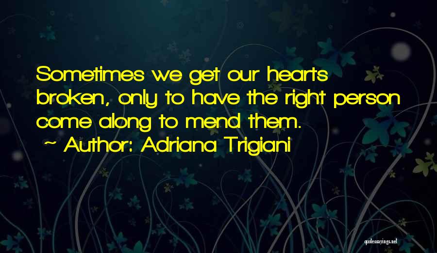 Adriana Trigiani Quotes: Sometimes We Get Our Hearts Broken, Only To Have The Right Person Come Along To Mend Them.