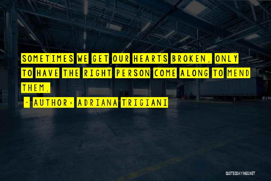 Adriana Trigiani Quotes: Sometimes We Get Our Hearts Broken, Only To Have The Right Person Come Along To Mend Them.