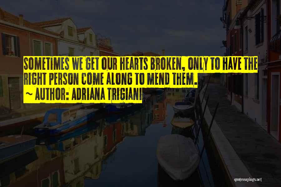 Adriana Trigiani Quotes: Sometimes We Get Our Hearts Broken, Only To Have The Right Person Come Along To Mend Them.
