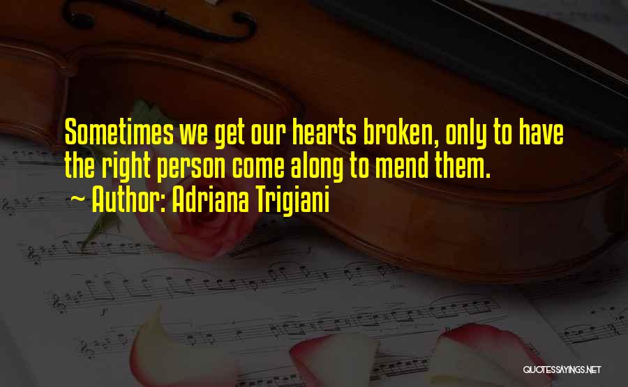 Adriana Trigiani Quotes: Sometimes We Get Our Hearts Broken, Only To Have The Right Person Come Along To Mend Them.