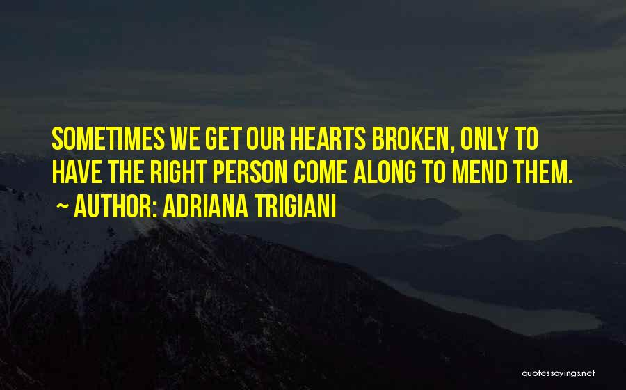 Adriana Trigiani Quotes: Sometimes We Get Our Hearts Broken, Only To Have The Right Person Come Along To Mend Them.