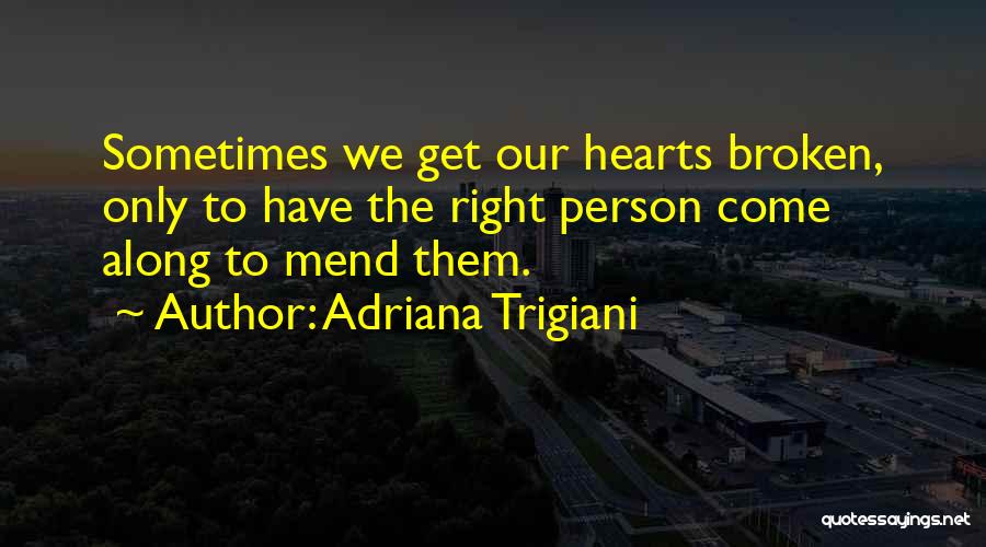 Adriana Trigiani Quotes: Sometimes We Get Our Hearts Broken, Only To Have The Right Person Come Along To Mend Them.