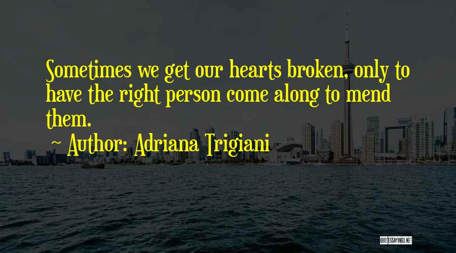 Adriana Trigiani Quotes: Sometimes We Get Our Hearts Broken, Only To Have The Right Person Come Along To Mend Them.