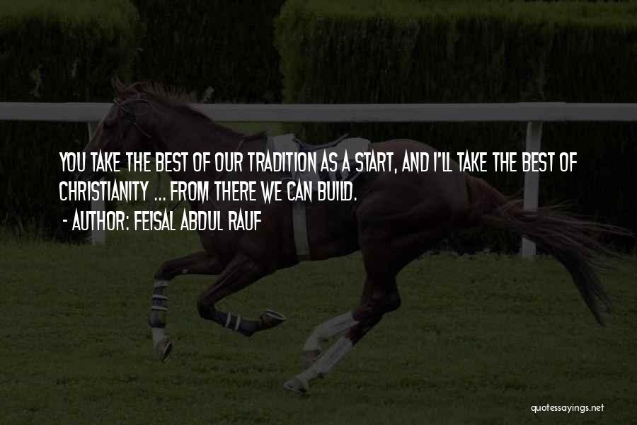 Feisal Abdul Rauf Quotes: You Take The Best Of Our Tradition As A Start, And I'll Take The Best Of Christianity ... From There