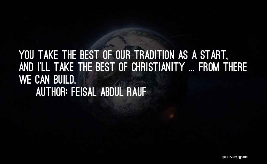 Feisal Abdul Rauf Quotes: You Take The Best Of Our Tradition As A Start, And I'll Take The Best Of Christianity ... From There