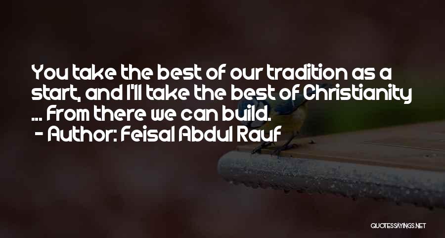 Feisal Abdul Rauf Quotes: You Take The Best Of Our Tradition As A Start, And I'll Take The Best Of Christianity ... From There