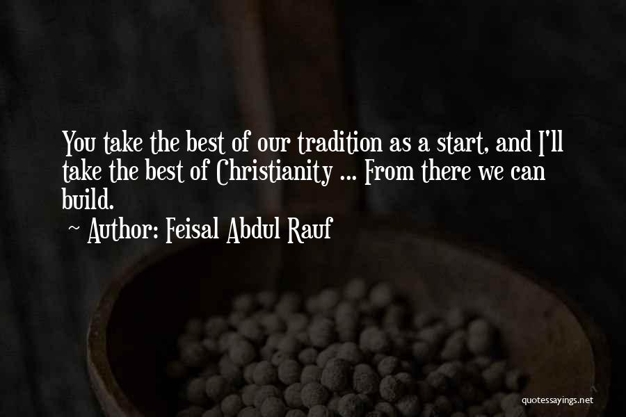 Feisal Abdul Rauf Quotes: You Take The Best Of Our Tradition As A Start, And I'll Take The Best Of Christianity ... From There