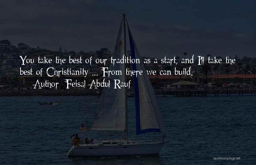 Feisal Abdul Rauf Quotes: You Take The Best Of Our Tradition As A Start, And I'll Take The Best Of Christianity ... From There