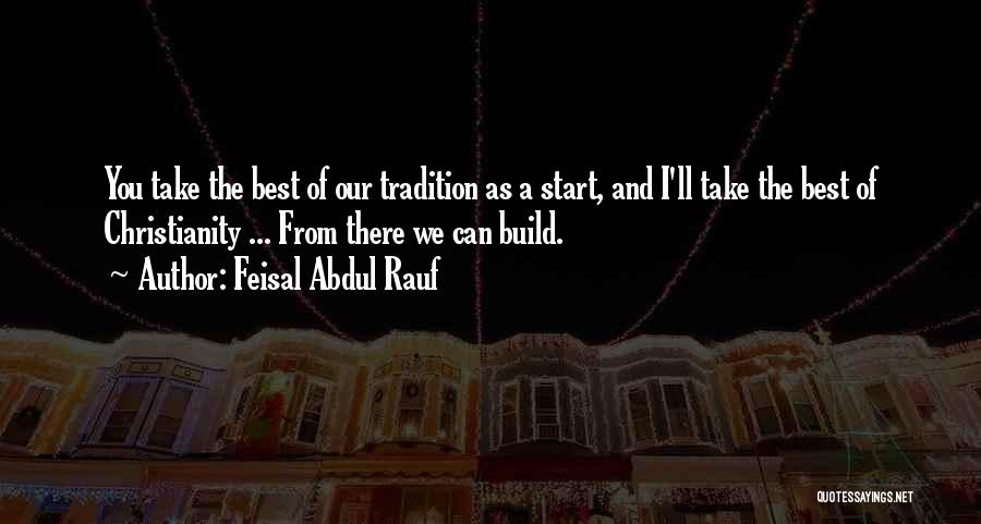 Feisal Abdul Rauf Quotes: You Take The Best Of Our Tradition As A Start, And I'll Take The Best Of Christianity ... From There