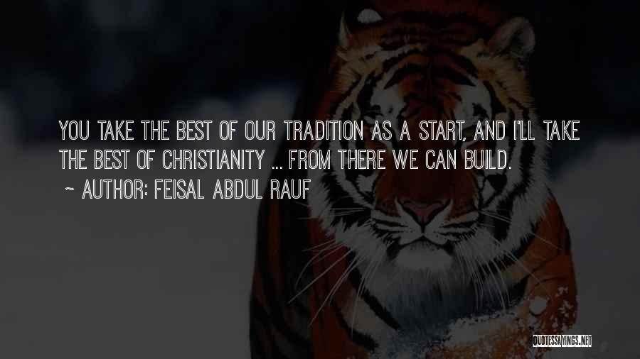 Feisal Abdul Rauf Quotes: You Take The Best Of Our Tradition As A Start, And I'll Take The Best Of Christianity ... From There
