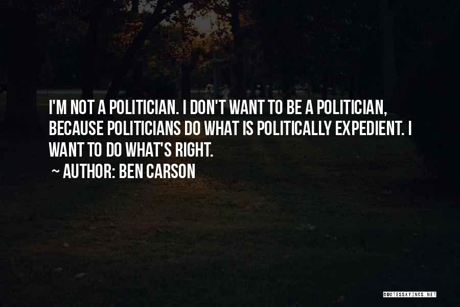Ben Carson Quotes: I'm Not A Politician. I Don't Want To Be A Politician, Because Politicians Do What Is Politically Expedient. I Want