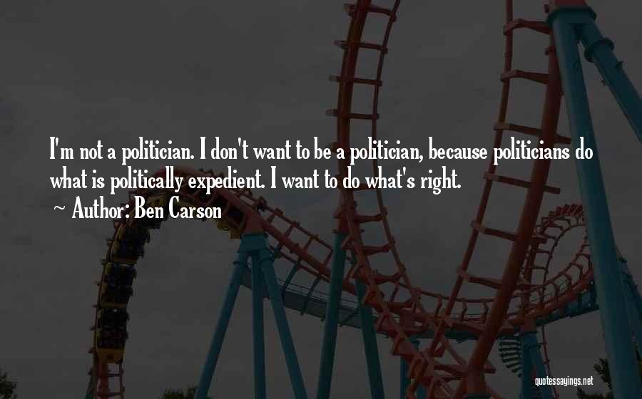 Ben Carson Quotes: I'm Not A Politician. I Don't Want To Be A Politician, Because Politicians Do What Is Politically Expedient. I Want