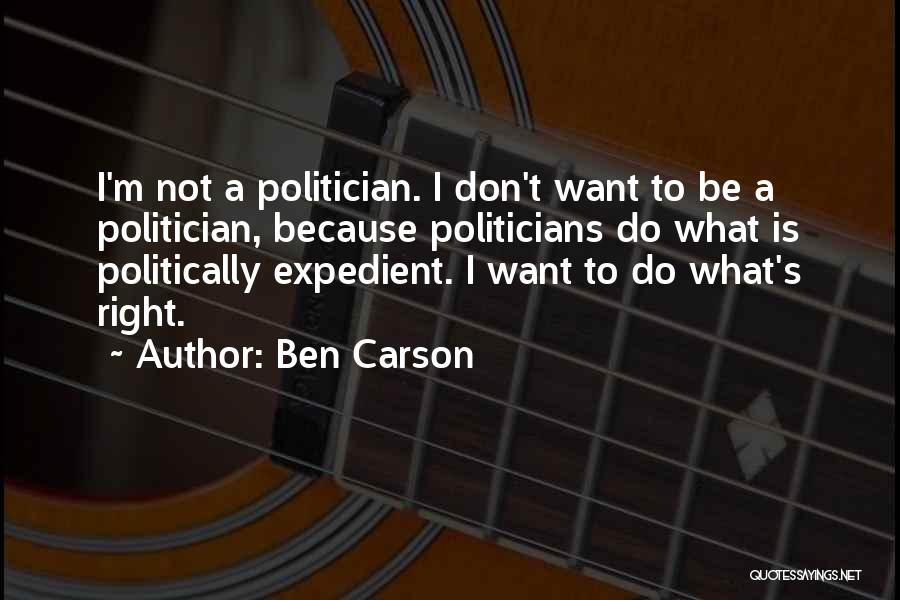 Ben Carson Quotes: I'm Not A Politician. I Don't Want To Be A Politician, Because Politicians Do What Is Politically Expedient. I Want