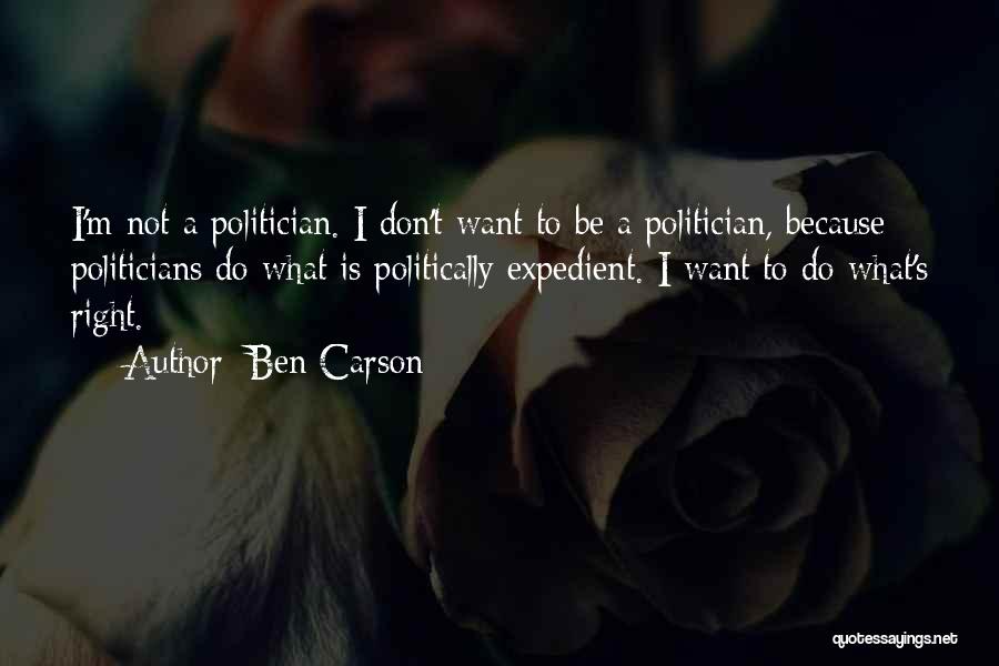 Ben Carson Quotes: I'm Not A Politician. I Don't Want To Be A Politician, Because Politicians Do What Is Politically Expedient. I Want