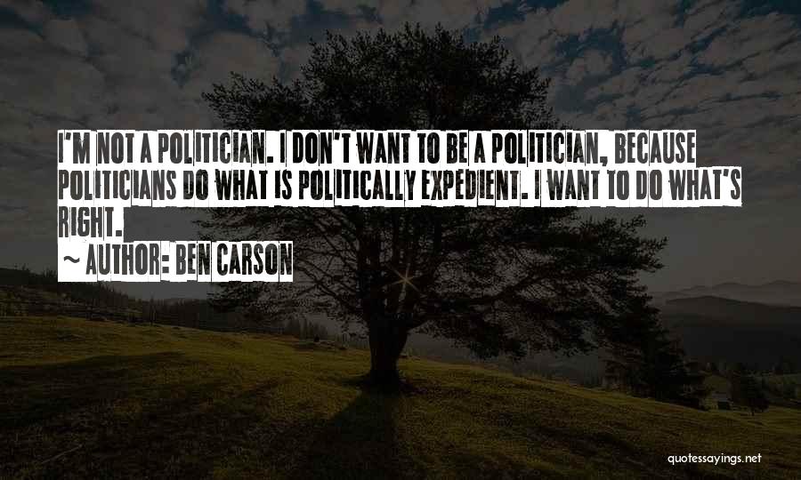 Ben Carson Quotes: I'm Not A Politician. I Don't Want To Be A Politician, Because Politicians Do What Is Politically Expedient. I Want