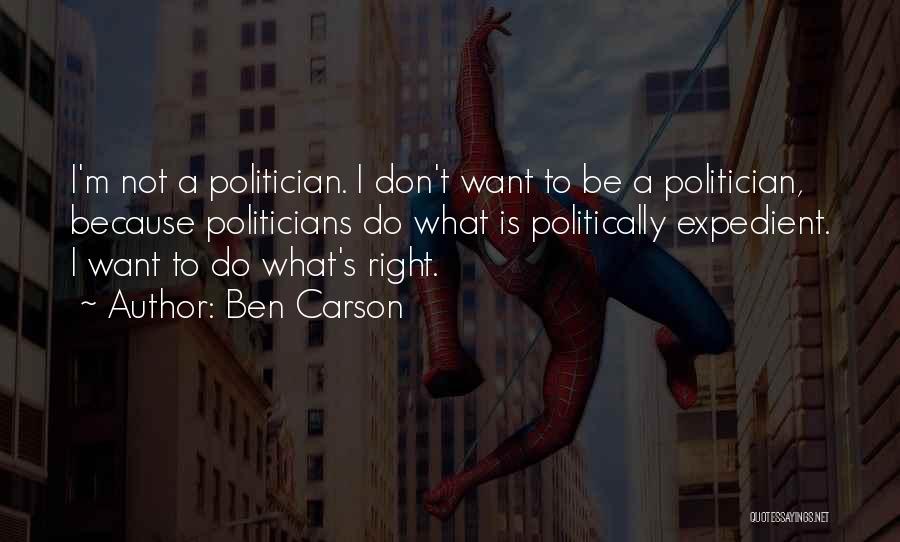 Ben Carson Quotes: I'm Not A Politician. I Don't Want To Be A Politician, Because Politicians Do What Is Politically Expedient. I Want