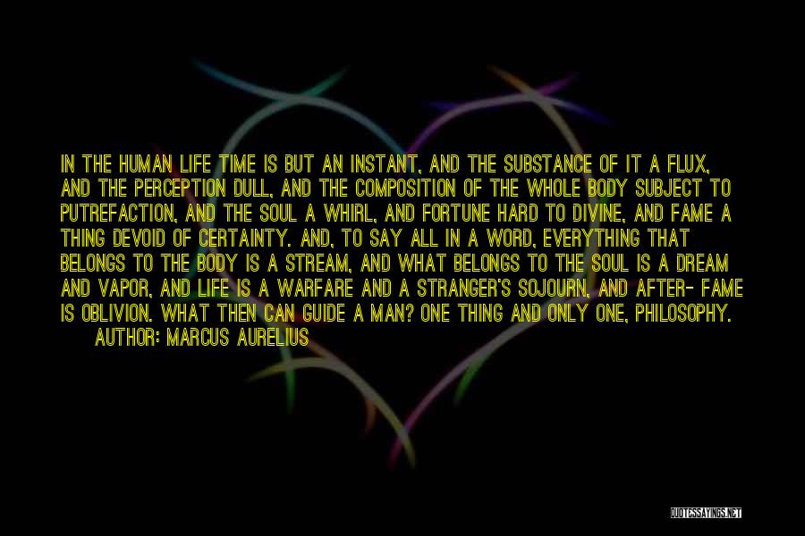 Marcus Aurelius Quotes: In The Human Life Time Is But An Instant, And The Substance Of It A Flux, And The Perception Dull,