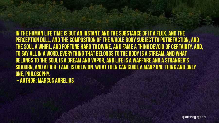 Marcus Aurelius Quotes: In The Human Life Time Is But An Instant, And The Substance Of It A Flux, And The Perception Dull,