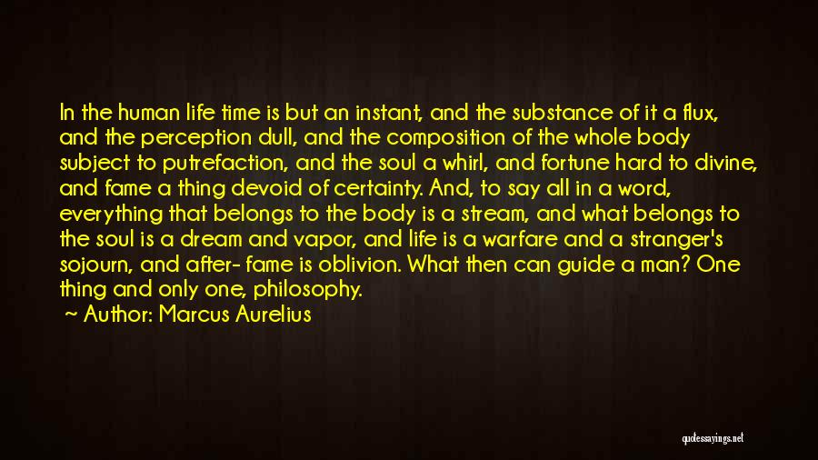 Marcus Aurelius Quotes: In The Human Life Time Is But An Instant, And The Substance Of It A Flux, And The Perception Dull,