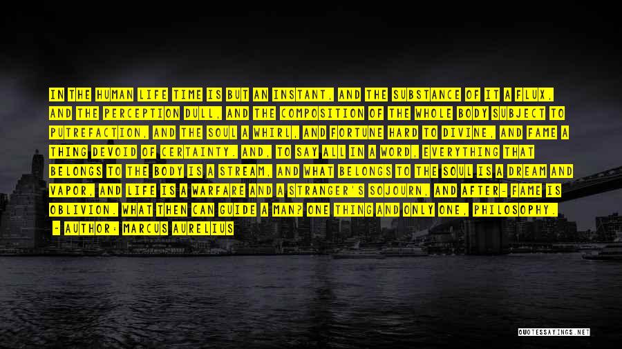Marcus Aurelius Quotes: In The Human Life Time Is But An Instant, And The Substance Of It A Flux, And The Perception Dull,