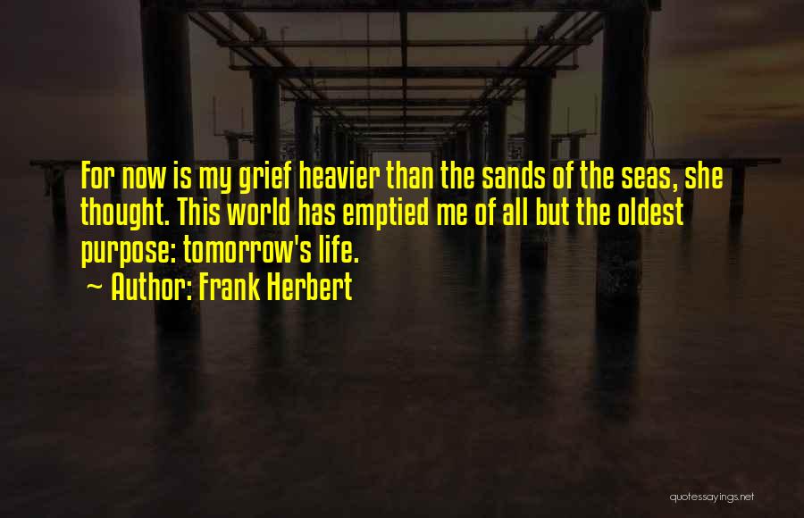 Frank Herbert Quotes: For Now Is My Grief Heavier Than The Sands Of The Seas, She Thought. This World Has Emptied Me Of