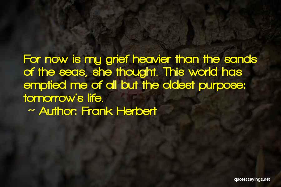 Frank Herbert Quotes: For Now Is My Grief Heavier Than The Sands Of The Seas, She Thought. This World Has Emptied Me Of