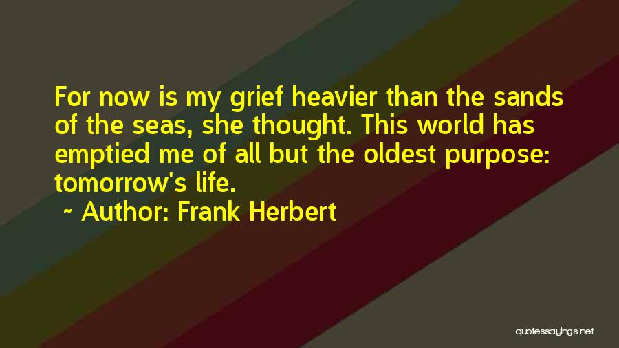 Frank Herbert Quotes: For Now Is My Grief Heavier Than The Sands Of The Seas, She Thought. This World Has Emptied Me Of