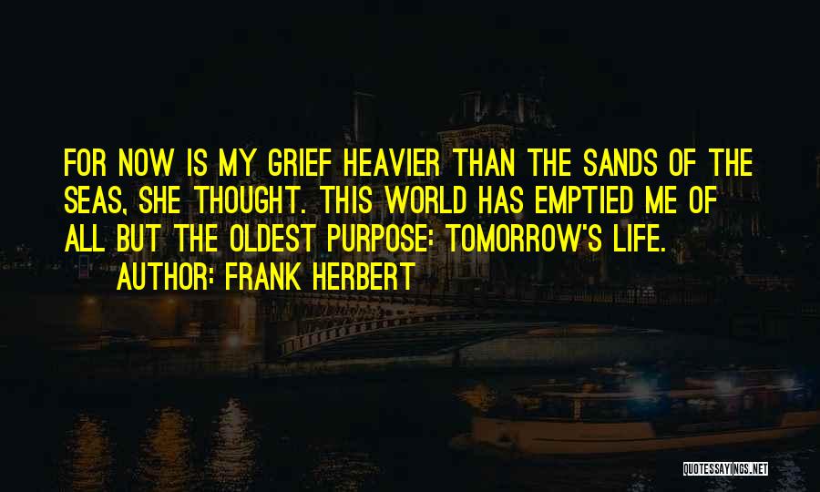 Frank Herbert Quotes: For Now Is My Grief Heavier Than The Sands Of The Seas, She Thought. This World Has Emptied Me Of