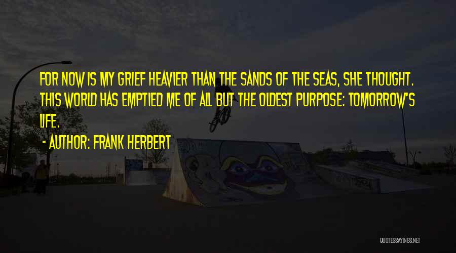Frank Herbert Quotes: For Now Is My Grief Heavier Than The Sands Of The Seas, She Thought. This World Has Emptied Me Of