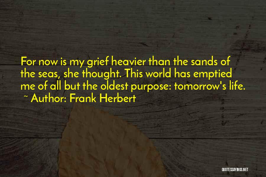 Frank Herbert Quotes: For Now Is My Grief Heavier Than The Sands Of The Seas, She Thought. This World Has Emptied Me Of