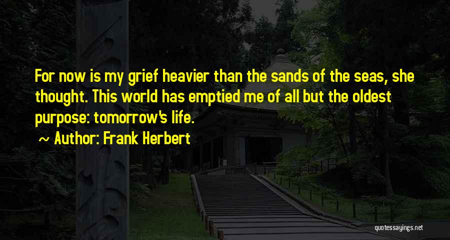 Frank Herbert Quotes: For Now Is My Grief Heavier Than The Sands Of The Seas, She Thought. This World Has Emptied Me Of
