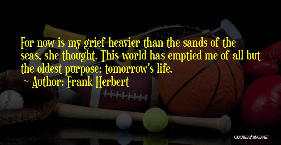 Frank Herbert Quotes: For Now Is My Grief Heavier Than The Sands Of The Seas, She Thought. This World Has Emptied Me Of