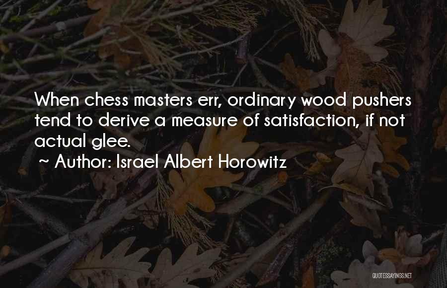 Israel Albert Horowitz Quotes: When Chess Masters Err, Ordinary Wood Pushers Tend To Derive A Measure Of Satisfaction, If Not Actual Glee.