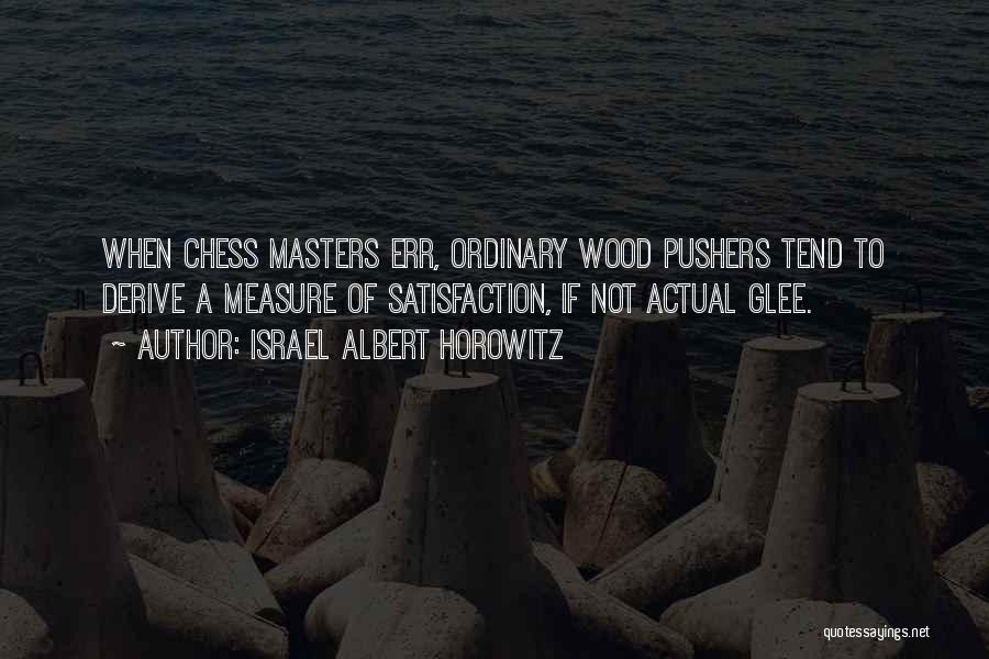 Israel Albert Horowitz Quotes: When Chess Masters Err, Ordinary Wood Pushers Tend To Derive A Measure Of Satisfaction, If Not Actual Glee.
