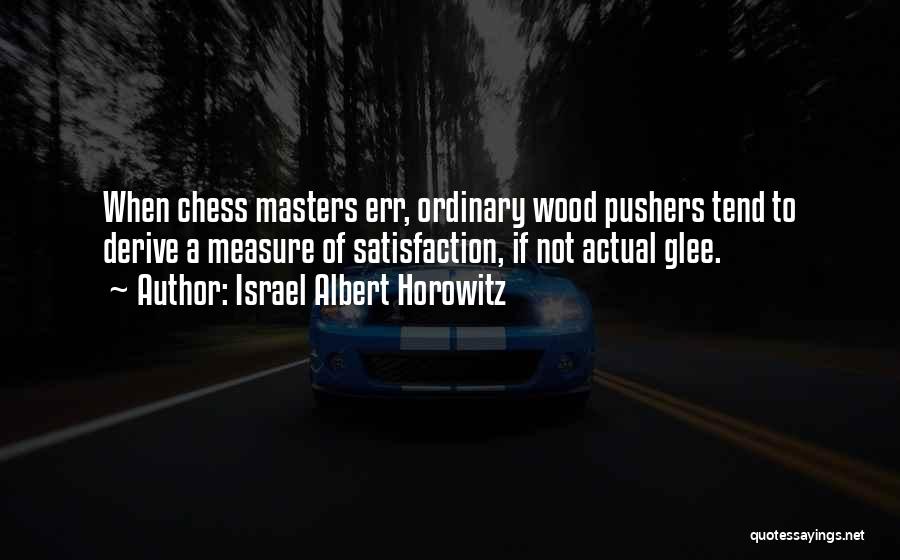 Israel Albert Horowitz Quotes: When Chess Masters Err, Ordinary Wood Pushers Tend To Derive A Measure Of Satisfaction, If Not Actual Glee.