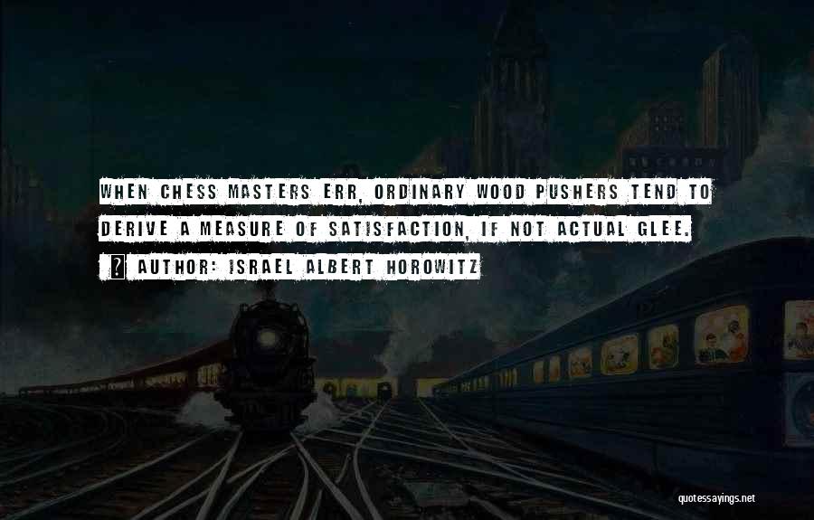 Israel Albert Horowitz Quotes: When Chess Masters Err, Ordinary Wood Pushers Tend To Derive A Measure Of Satisfaction, If Not Actual Glee.
