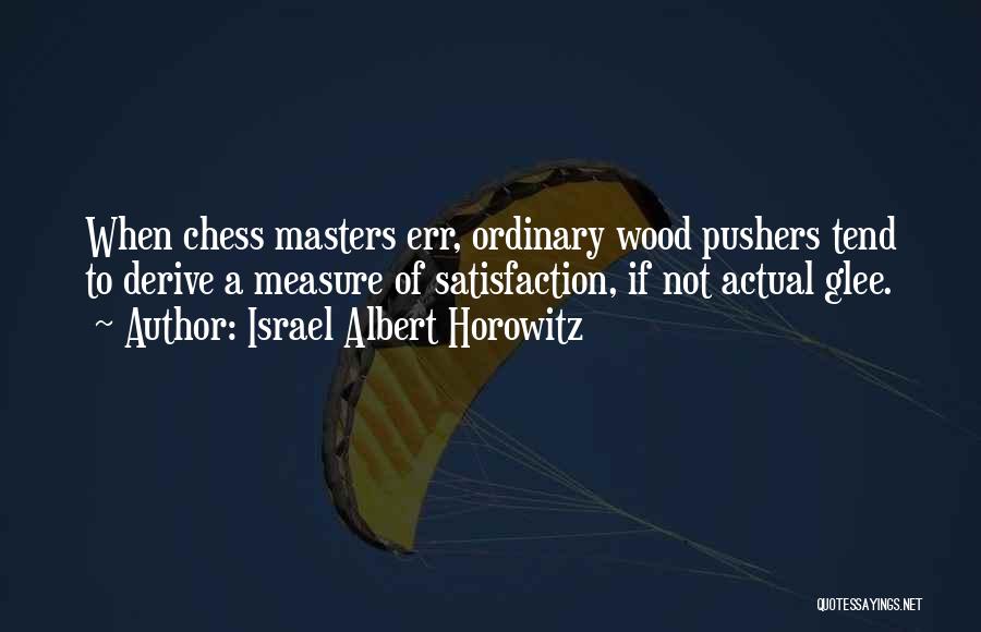 Israel Albert Horowitz Quotes: When Chess Masters Err, Ordinary Wood Pushers Tend To Derive A Measure Of Satisfaction, If Not Actual Glee.