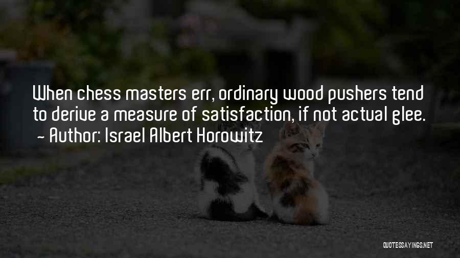 Israel Albert Horowitz Quotes: When Chess Masters Err, Ordinary Wood Pushers Tend To Derive A Measure Of Satisfaction, If Not Actual Glee.