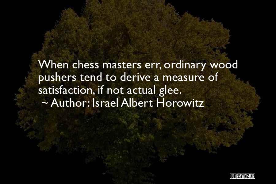 Israel Albert Horowitz Quotes: When Chess Masters Err, Ordinary Wood Pushers Tend To Derive A Measure Of Satisfaction, If Not Actual Glee.