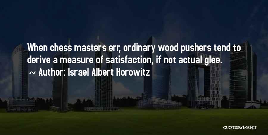 Israel Albert Horowitz Quotes: When Chess Masters Err, Ordinary Wood Pushers Tend To Derive A Measure Of Satisfaction, If Not Actual Glee.