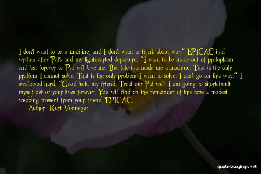 Kurt Vonnegut Quotes: I Don't Want To Be A Machine, And I Don't Want To Think About War, Epicac Had Written After Pat's