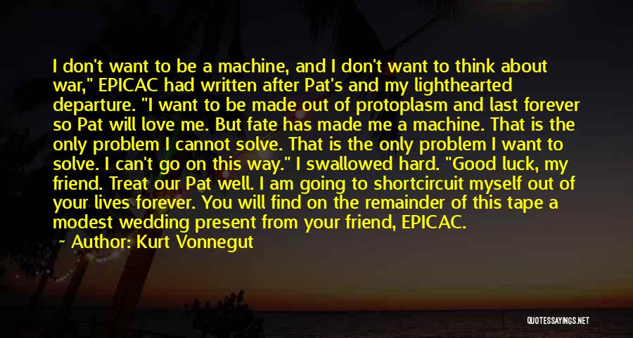 Kurt Vonnegut Quotes: I Don't Want To Be A Machine, And I Don't Want To Think About War, Epicac Had Written After Pat's