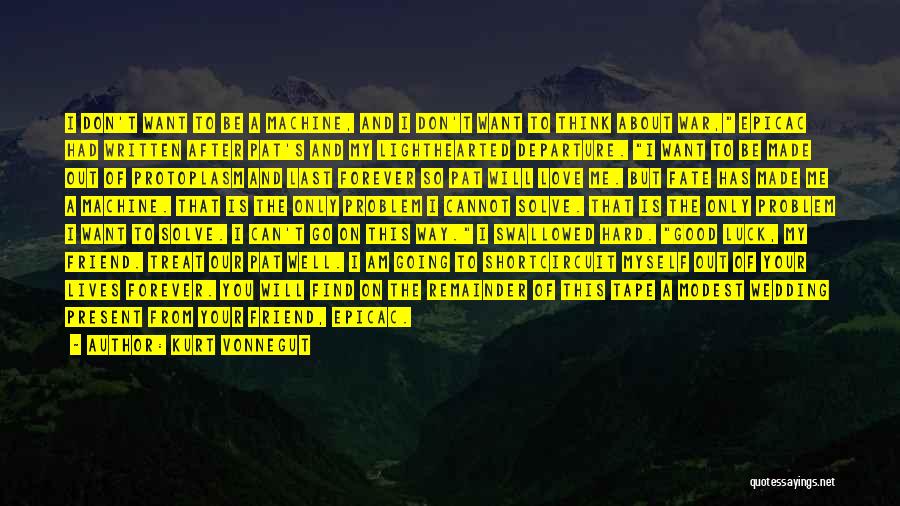 Kurt Vonnegut Quotes: I Don't Want To Be A Machine, And I Don't Want To Think About War, Epicac Had Written After Pat's