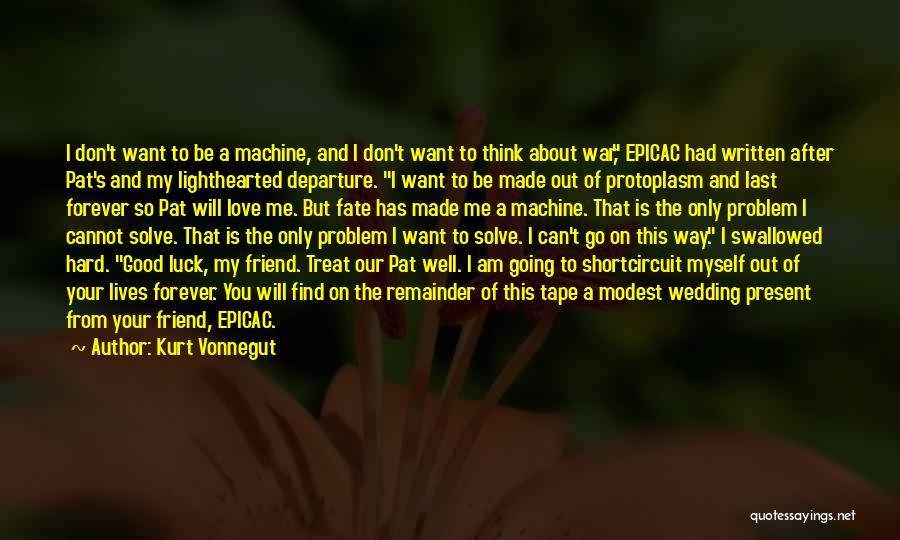 Kurt Vonnegut Quotes: I Don't Want To Be A Machine, And I Don't Want To Think About War, Epicac Had Written After Pat's