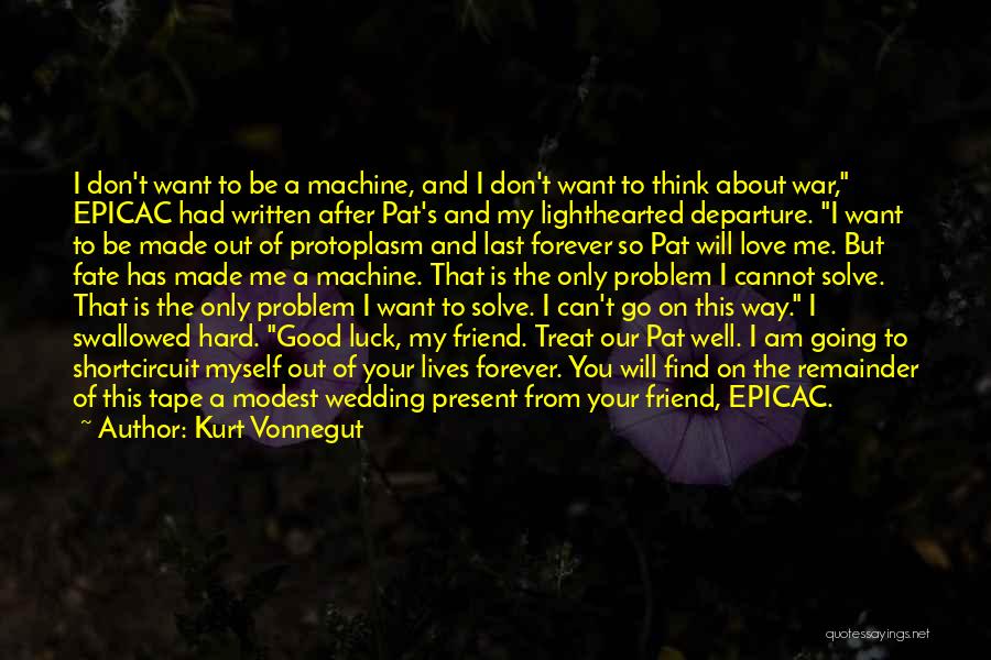 Kurt Vonnegut Quotes: I Don't Want To Be A Machine, And I Don't Want To Think About War, Epicac Had Written After Pat's