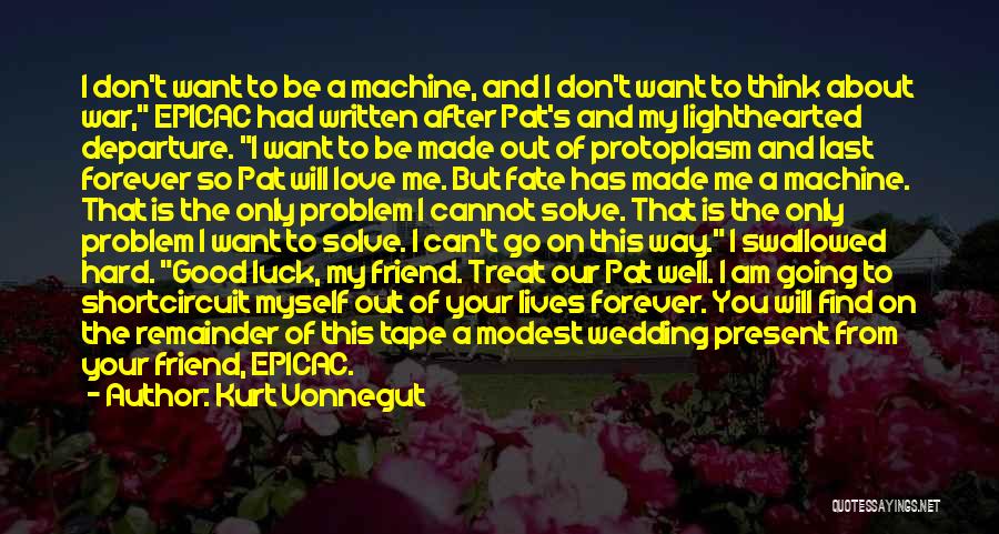 Kurt Vonnegut Quotes: I Don't Want To Be A Machine, And I Don't Want To Think About War, Epicac Had Written After Pat's